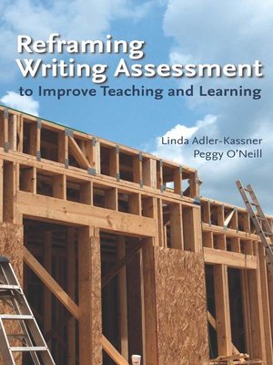 cover image of Reframing Writing Assessment to Improve Teaching and Learning